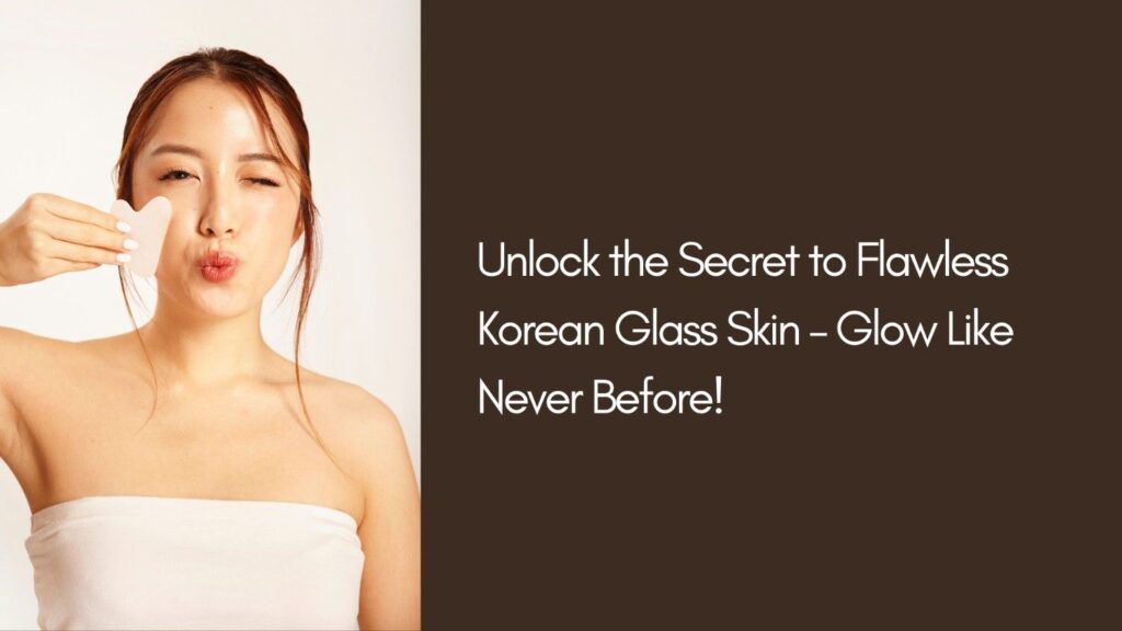  Achieve Flawless Glow with the Ultimate Korean Glass Skin Routine